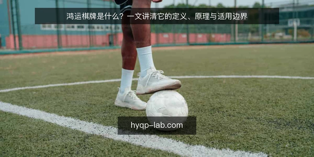 鸿运棋牌是什么？一文讲清它的定义、原理与适用边界 — 鸿运棋牌的定义：它到底指什么 配图