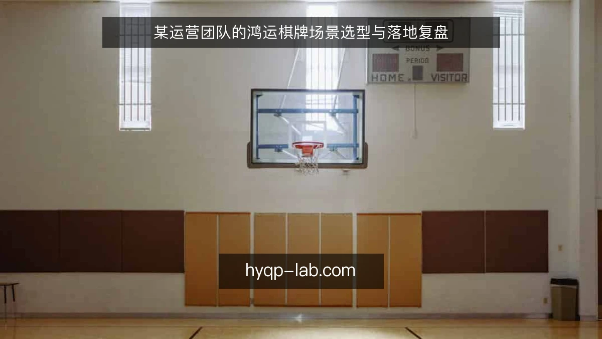 某运营团队的鸿运棋牌场景选型与落地复盘
