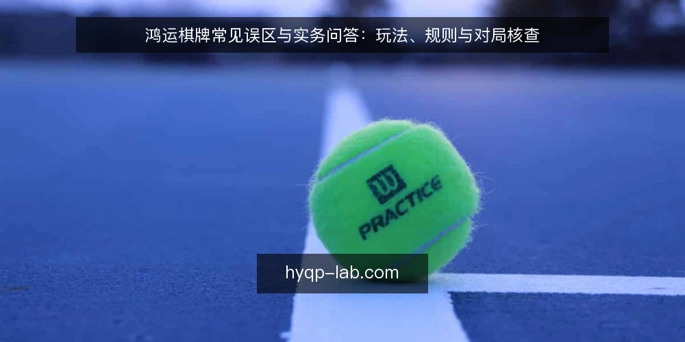鸿运棋牌常见误区与实务问答:玩法、规则与对局核查 — 先厘清:玩家常问的鸿运棋牌问题有哪些? 配图