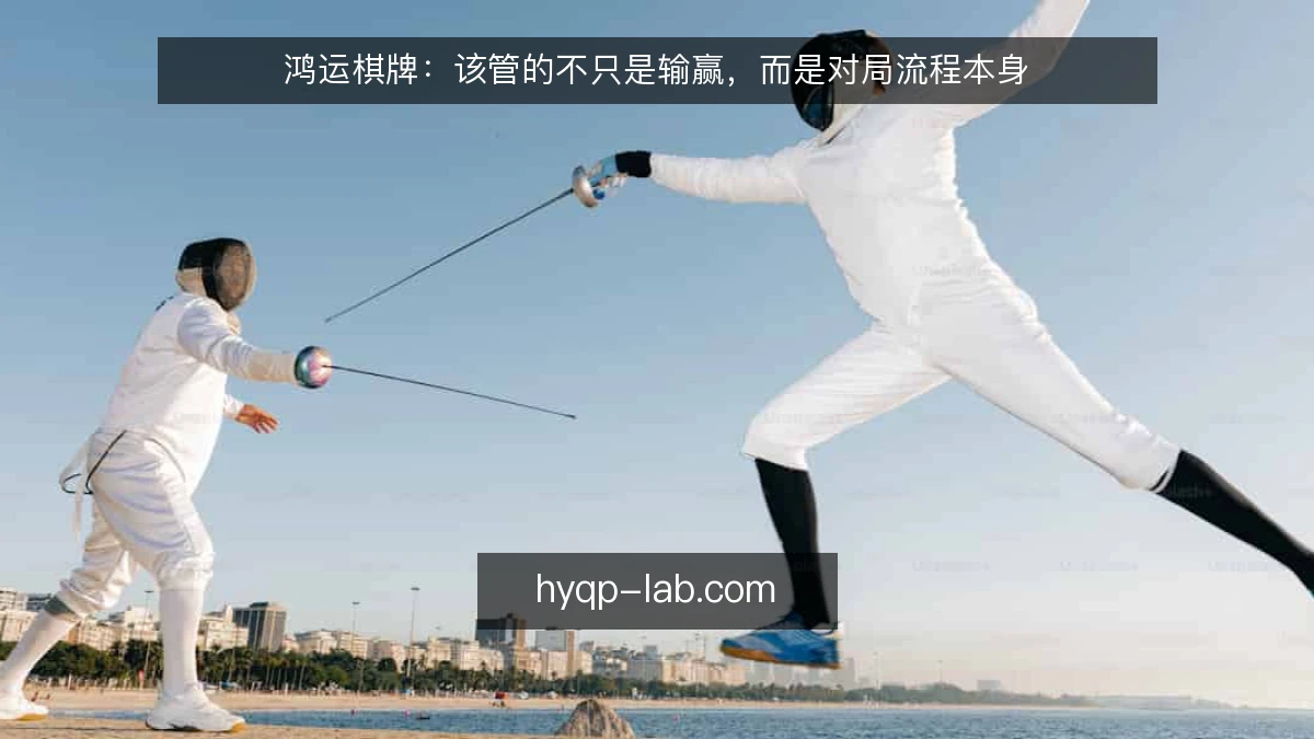 鸿运棋牌:该管的不只是输赢,而是对局流程本身