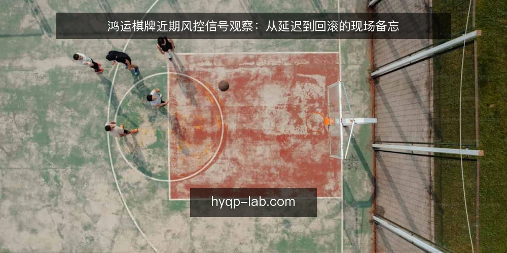 鸿运棋牌近期风控信号观察:从延迟到回滚的现场备忘 — 近期值得关注的信号 配图