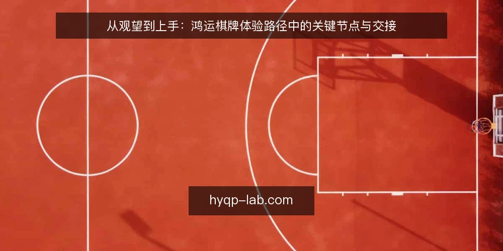 从观望到上手:鸿运棋牌体验路径中的关键节点与交接 — 场景设定:一位新用户的第一次接触 配图