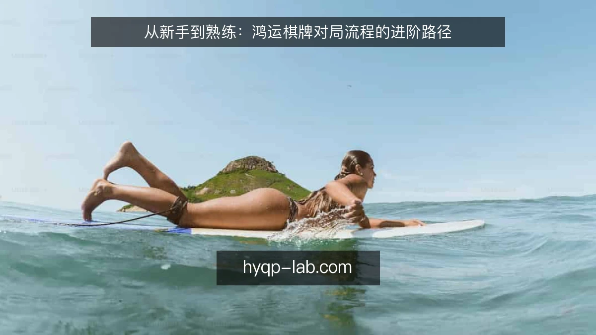 从新手到熟练:鸿运棋牌对局流程的进阶路径