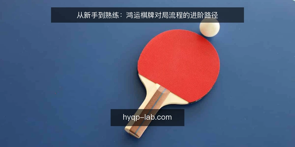 从新手到熟练：鸿运棋牌对局流程的进阶路径 — 开局前的流程盲区 配图