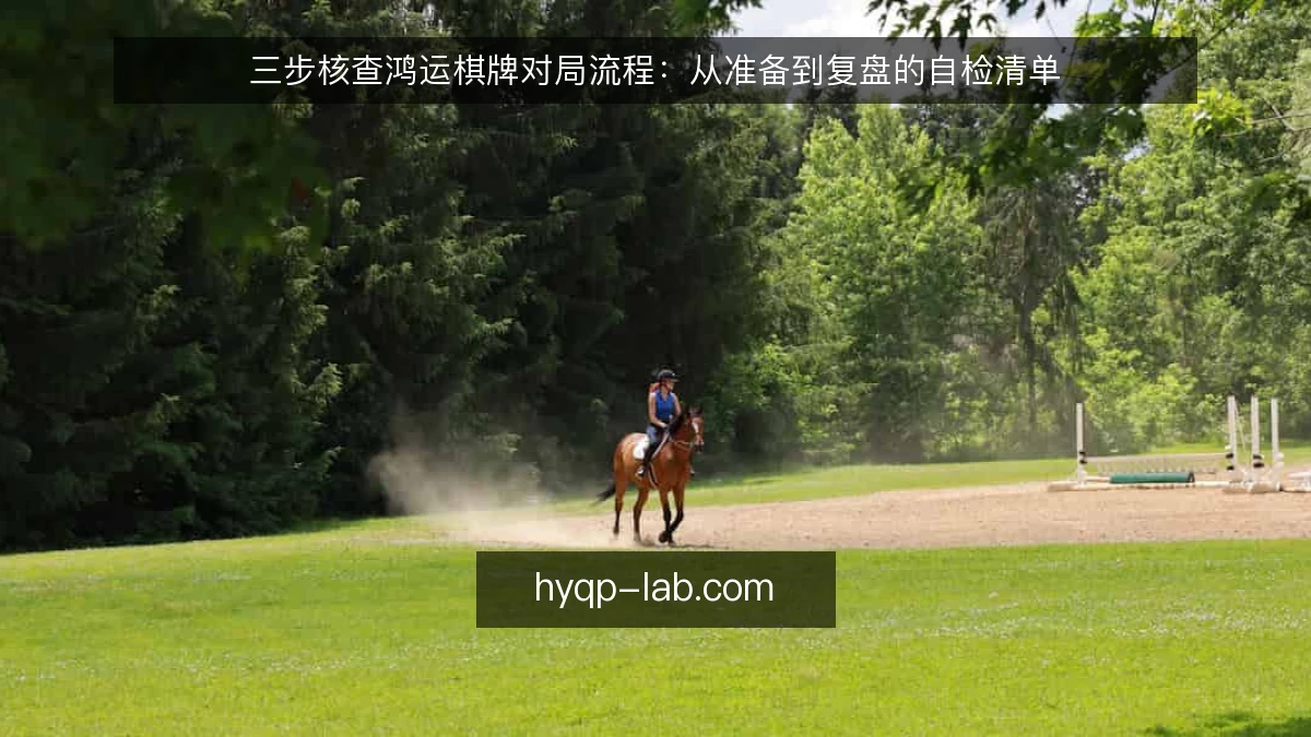 三步核查鸿运棋牌对局流程：从准备到复盘的自检清单