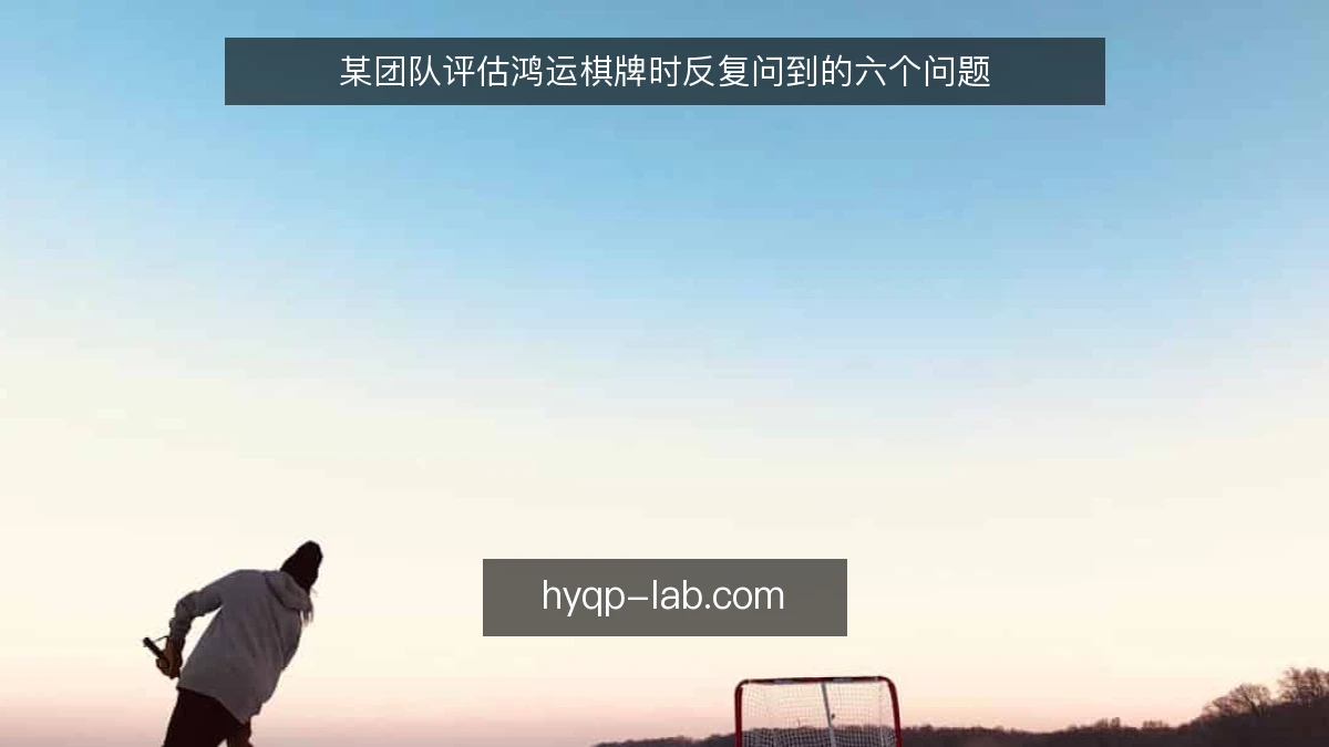 某团队评估鸿运棋牌时反复问到的六个问题