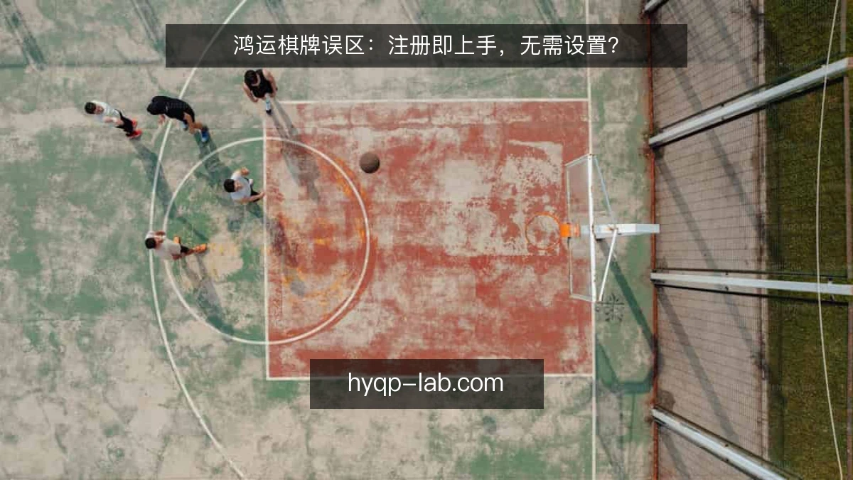 鸿运棋牌误区：注册即上手，无需设置？
