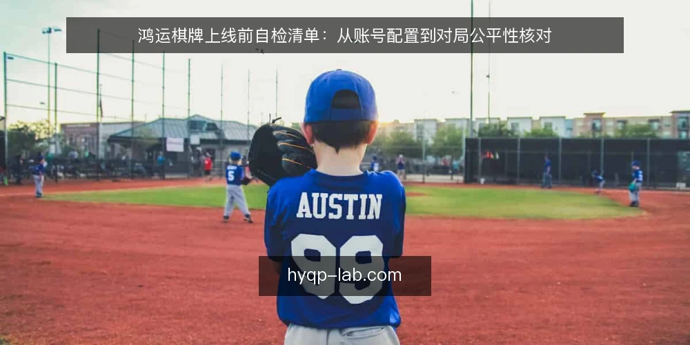 鸿运棋牌上线前自检清单:从账号配置到对局公平性核对 — 为什么需要上线前自检? 配图
