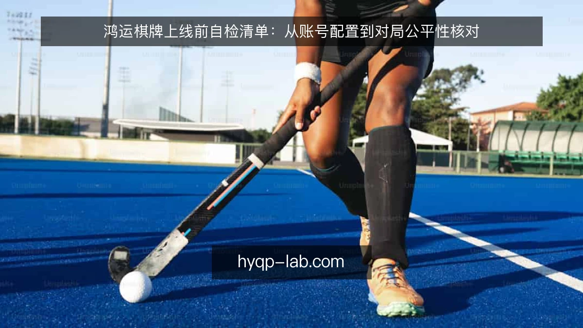 鸿运棋牌上线前自检清单：从账号配置到对局公平性核对