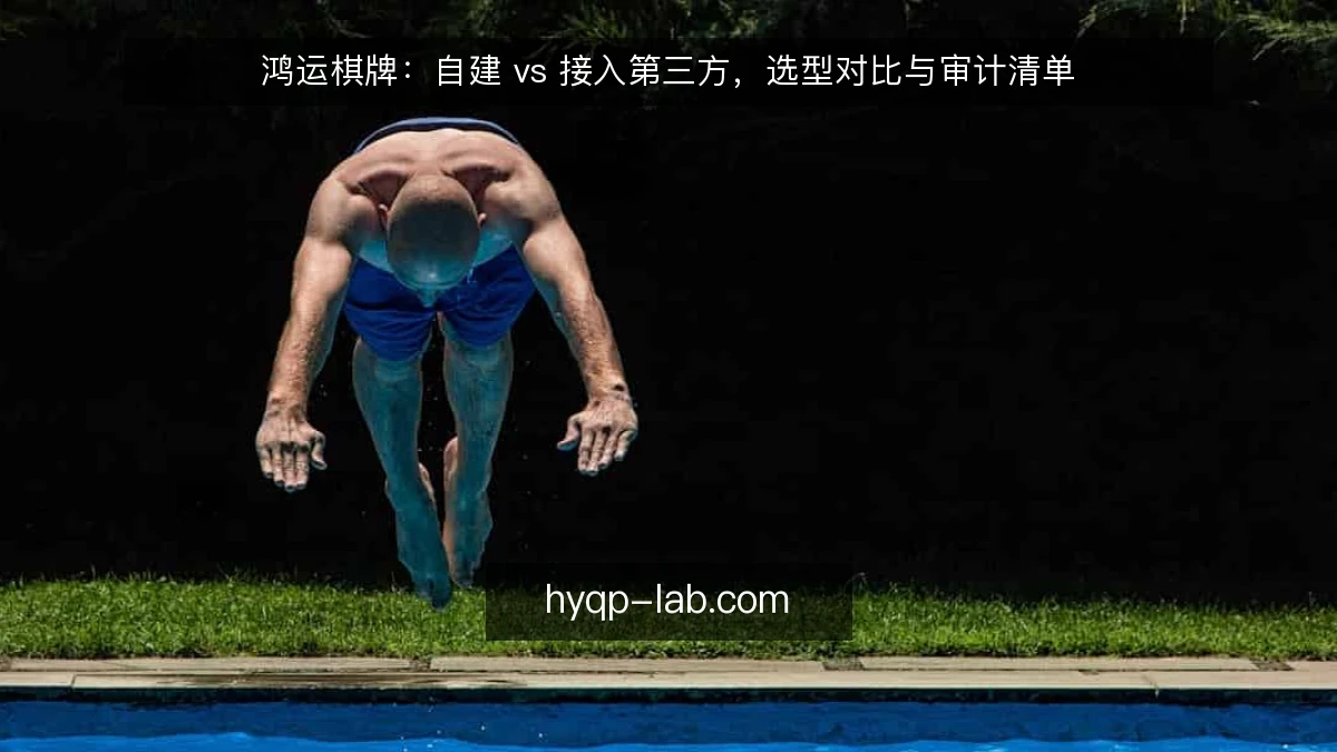 鸿运棋牌:自建 vs 接入第三方,选型对比与审计清单