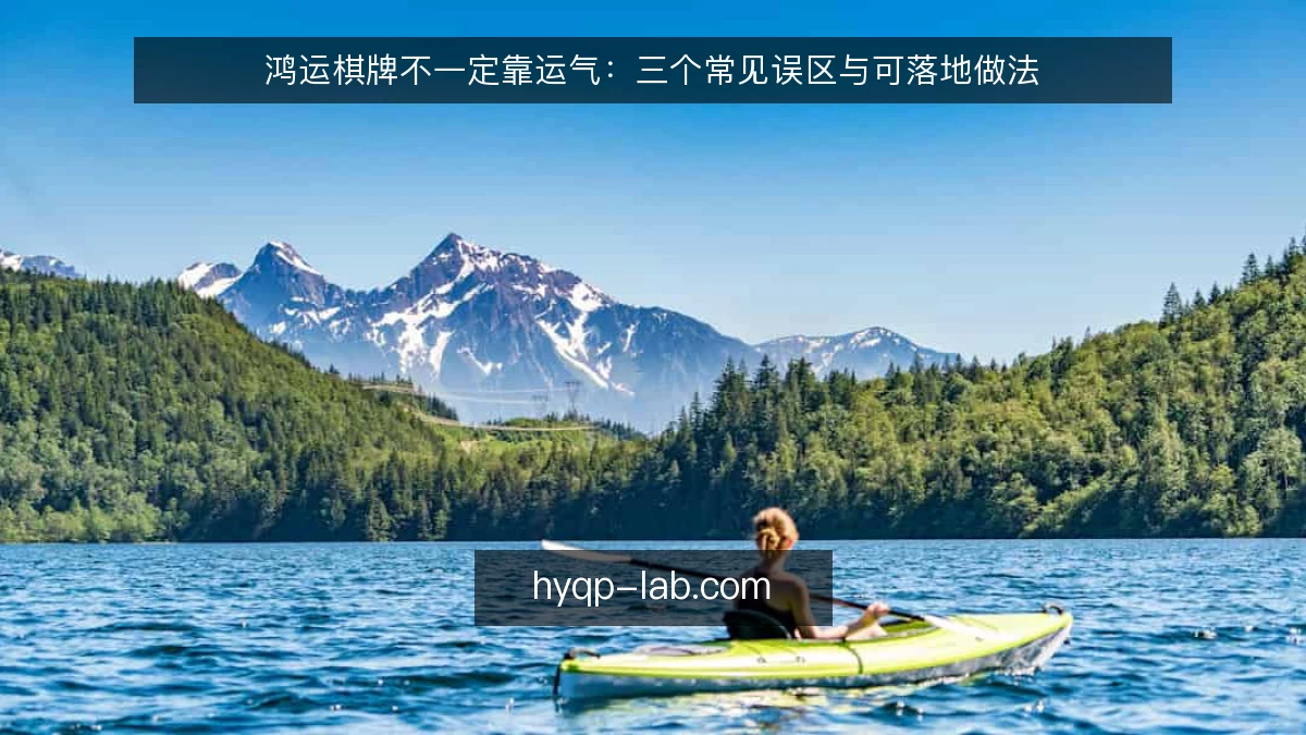鸿运棋牌不一定靠运气:三个常见误区与可落地做法