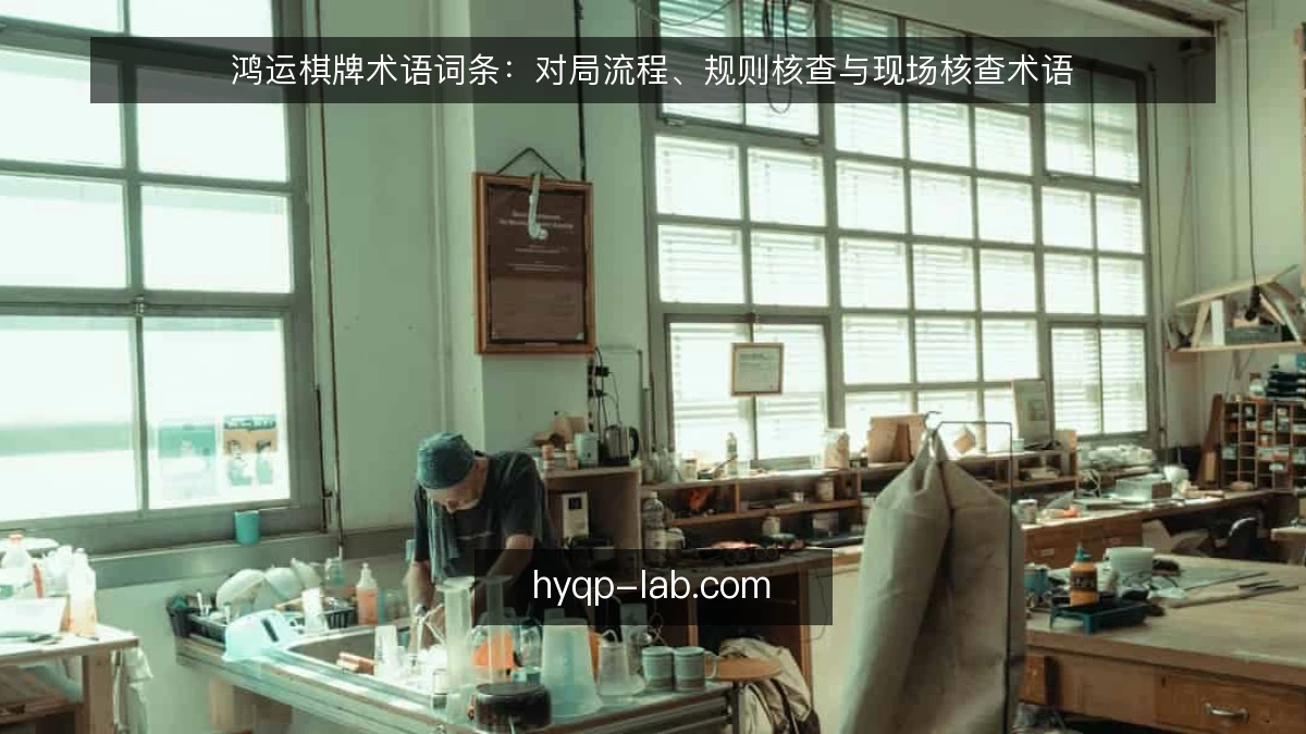 鸿运棋牌术语词条:对局流程、规则核查与现场核查术语