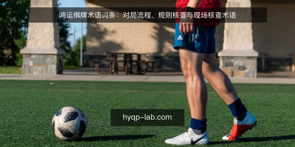 鸿运棋牌术语词条:对局流程、规则核查与现场核查术语 — 需要盯住的信号词 配图