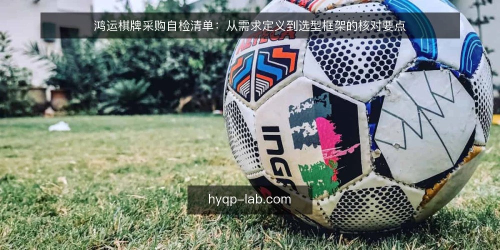 鸿运棋牌采购自检清单：从需求定义到选型框架的核对要点 — 先明确要解决的需求边界 配图