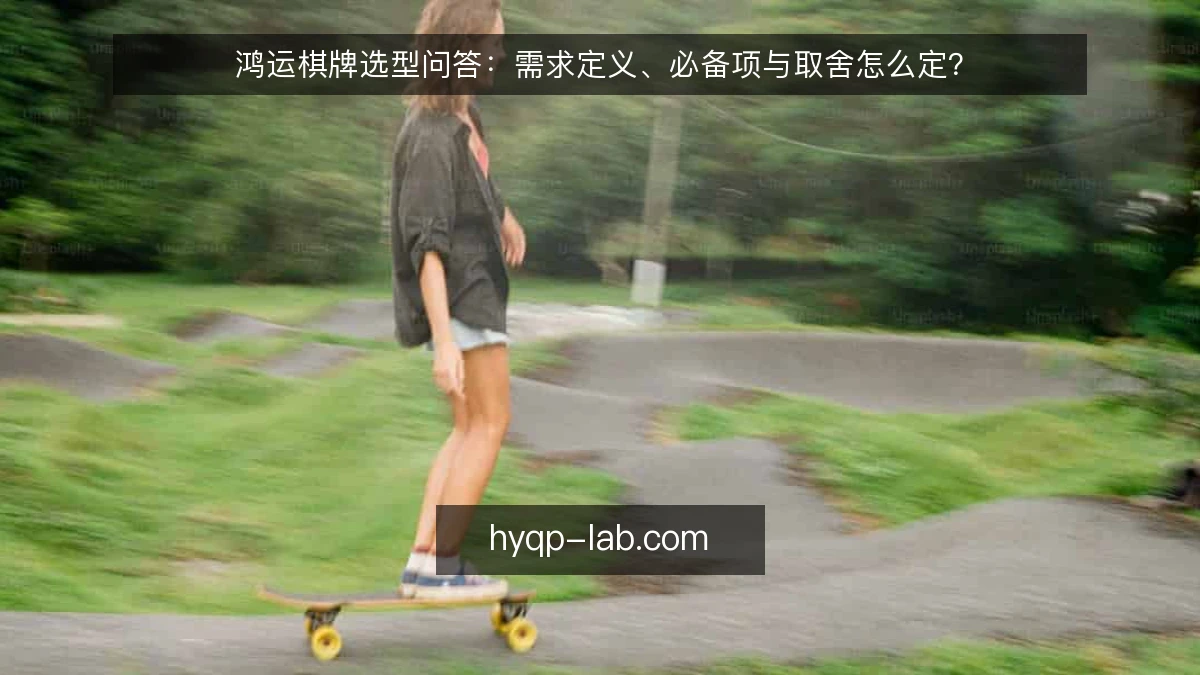 鸿运棋牌选型问答:需求定义、必备项与取舍怎么定?