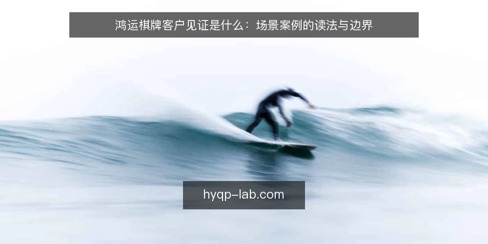鸿运棋牌客户见证是什么：场景案例的读法与边界 — 所谓客户见证，在鸿运棋牌语境下指什么 配图