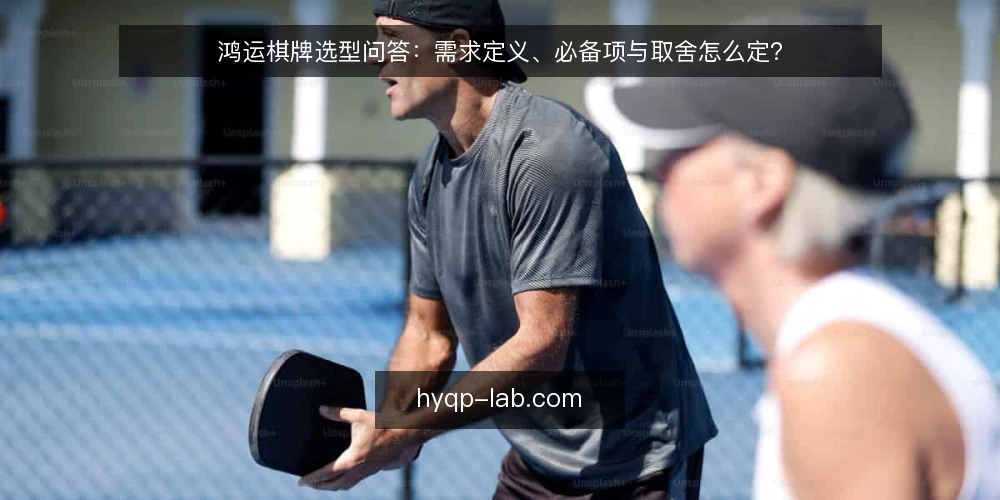 鸿运棋牌选型问答:需求定义、必备项与取舍怎么定? — 先回答:这次评估的需求到底是什么? 配图